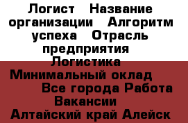 Логист › Название организации ­ Алгоритм успеха › Отрасль предприятия ­ Логистика › Минимальный оклад ­ 40 000 - Все города Работа » Вакансии   . Алтайский край,Алейск г.